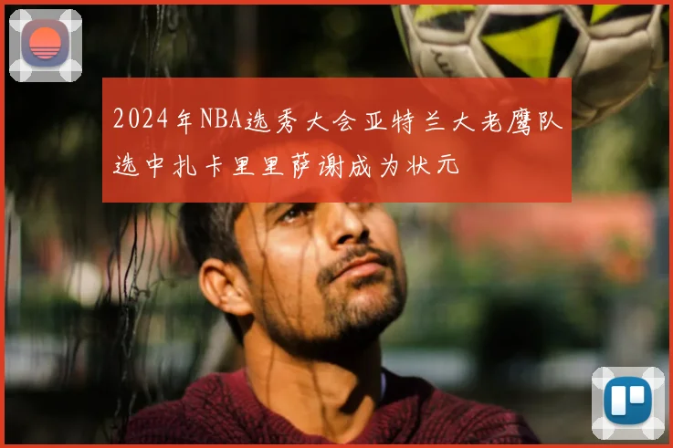 2024年NBA选秀大会亚特兰大老鹰队选中扎卡里里萨谢成为状元