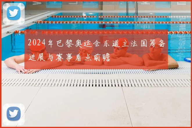 2024年巴黎奥运会东道主法国筹备进展与赛事看点前瞻