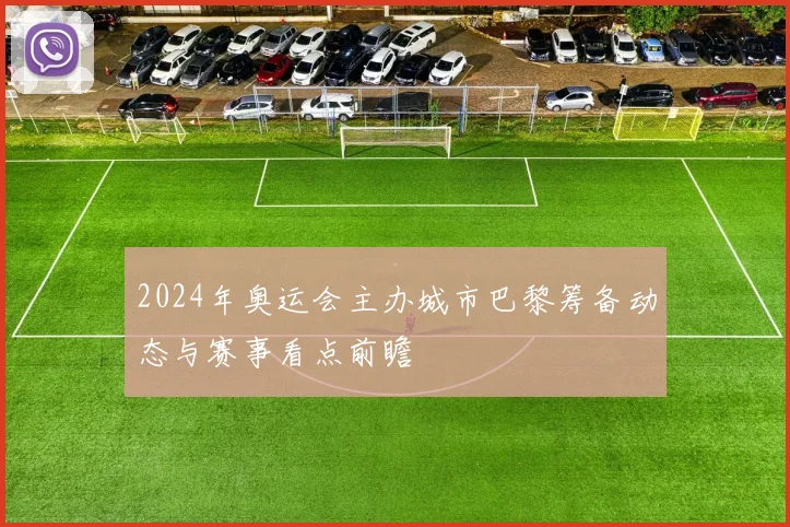 2024年奥运会主办城市巴黎筹备动态与赛事看点前瞻