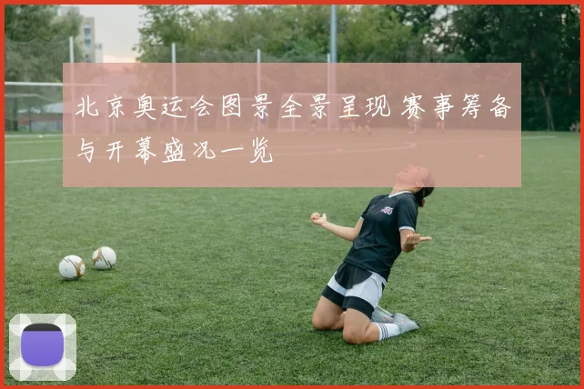 北京奥运会图景全景呈现 赛事筹备与开幕盛况一览