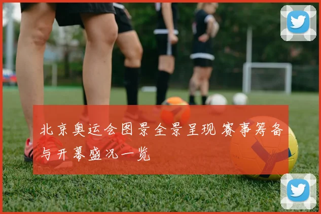 北京奥运会图景全景呈现 赛事筹备与开幕盛况一览