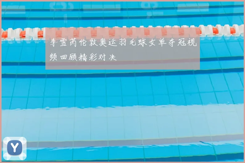 李雪芮伦敦奥运羽毛球女单夺冠视频回顾精彩对决