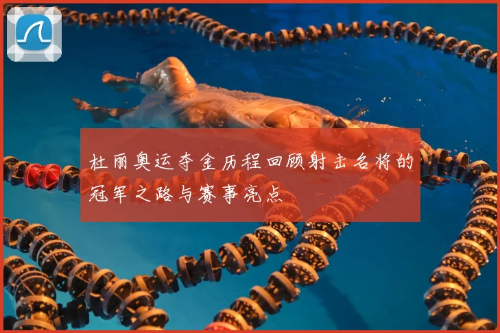 杜丽奥运夺金历程回顾射击名将的冠军之路与赛事亮点